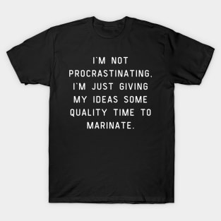 I'm not procrastinating, I'm just giving my ideas some quality time to marinate. T-Shirt
